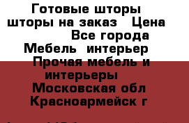 Готовые шторы / шторы на заказ › Цена ­ 5 000 - Все города Мебель, интерьер » Прочая мебель и интерьеры   . Московская обл.,Красноармейск г.